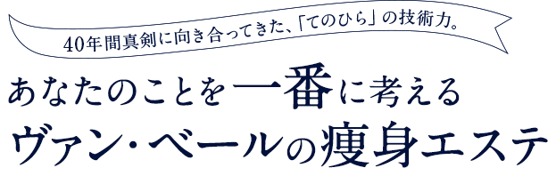 40年間真剣に向き合ってきた、「てのひら」の技術力 あなたのことを一番に考えるヴァン・ベールの痩身エステ