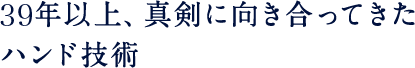 40年以上、真剣に向き合ってきたハンド技術