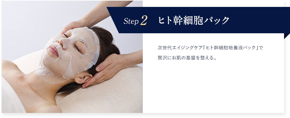 Step2 ヒト幹細胞パック 次世代エイジングケア「ヒト幹細胞培養液パック」で贅沢にお肌の基盤を整える。