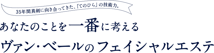 35年間真剣に向き合ってきた、「てのひら」の技術力 あなたのことを一番に考えるヴァン・ベールのフェイシャルエステ