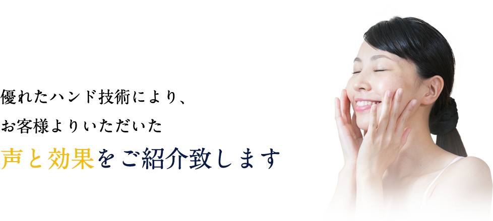 優れたハンド技術により、お客様よりいただいた声と効果をご紹介致します