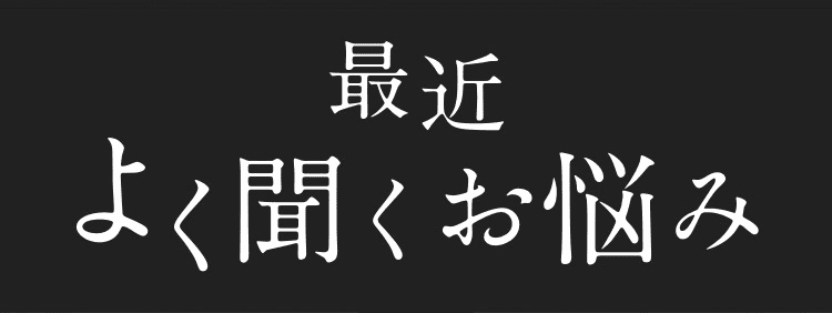 最近よく聞くお悩み