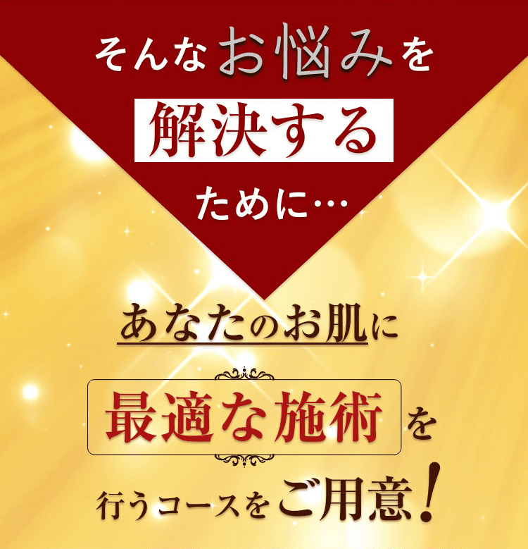 そんなお悩みを解決するためにあなたのお肌に最適な施術を行うコースをご用意！