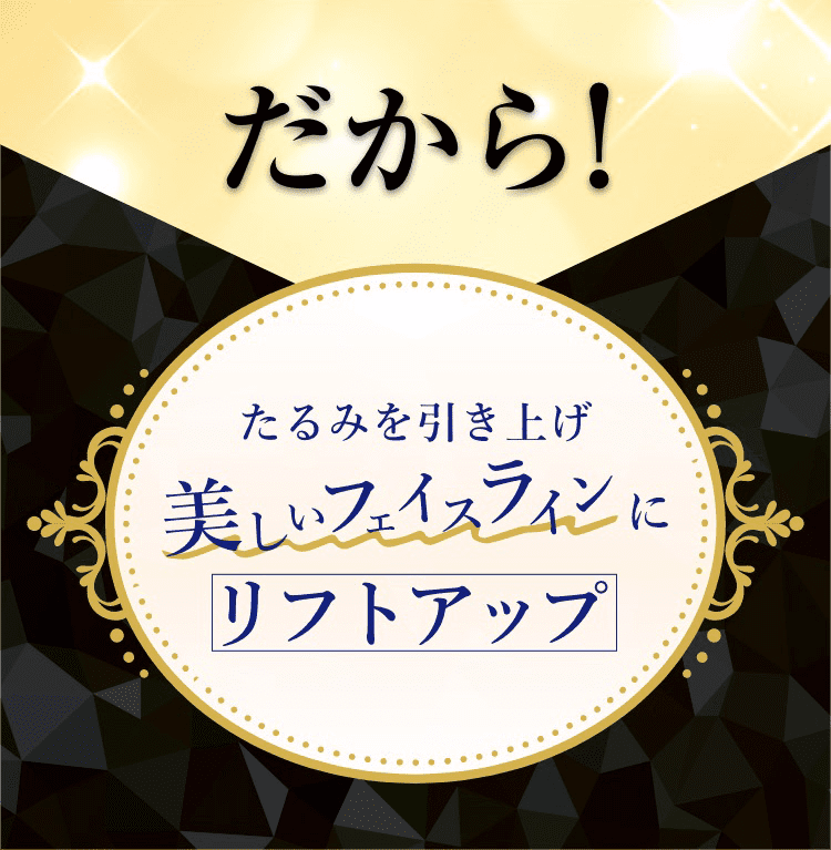 だから！たるみを引き上げ美しフェイスラインにリフトアップ